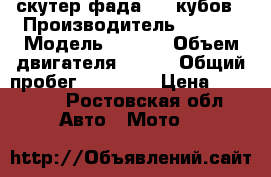 скутер фада  100кубов › Производитель ­ fada › Модель ­ fada › Объем двигателя ­ 100 › Общий пробег ­ 12 000 › Цена ­ 10 000 - Ростовская обл. Авто » Мото   
